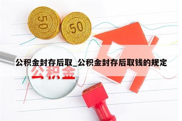 公积金封存后取_公积金封存后取钱的规定
