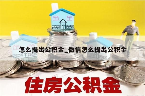 怎么提出公积金_微信怎么提出公积金