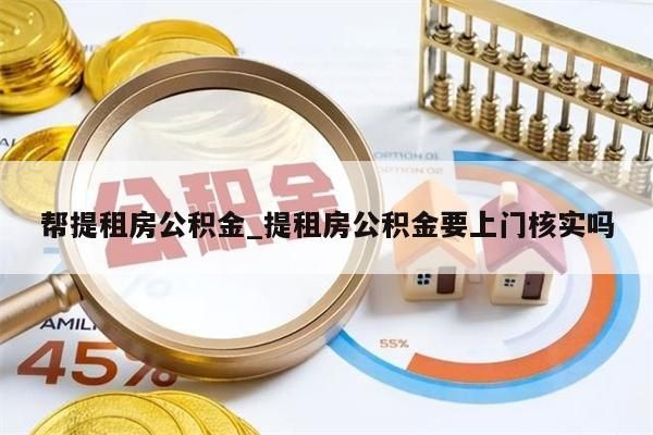 帮提租房公积金_提租房公积金要上门核实吗