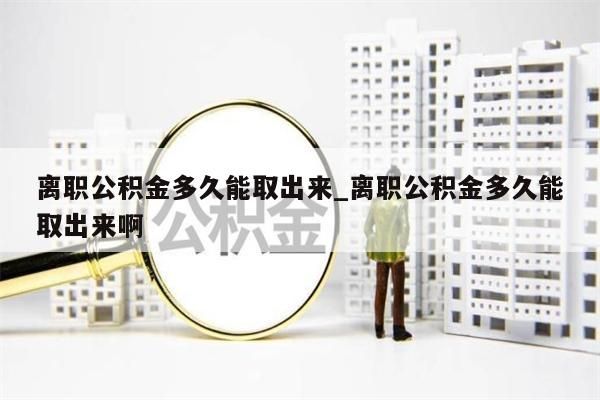 离职公积金多久能取出来_离职公积金多久能取出来啊